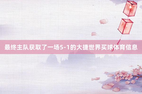 最终主队获取了一场5-1的大捷世界买球体育信息