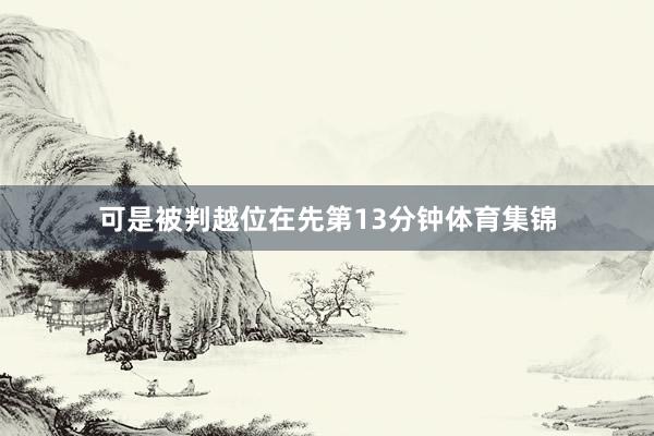 可是被判越位在先第13分钟体育集锦
