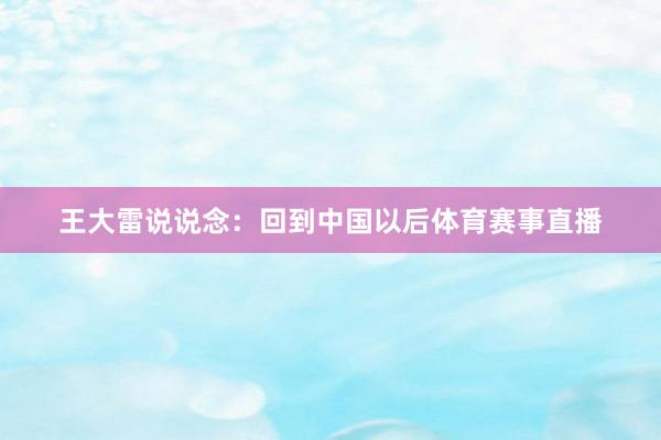 王大雷说说念：回到中国以后体育赛事直播