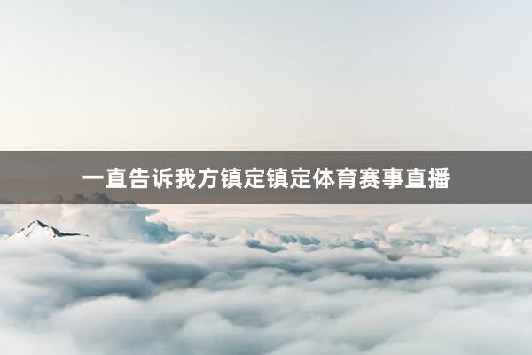 一直告诉我方镇定镇定体育赛事直播