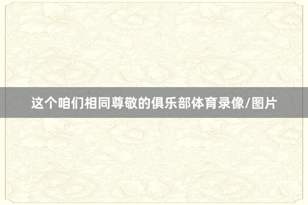 这个咱们相同尊敬的俱乐部体育录像/图片