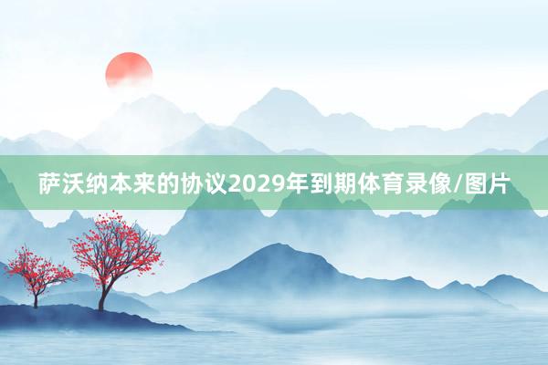 萨沃纳本来的协议2029年到期体育录像/图片