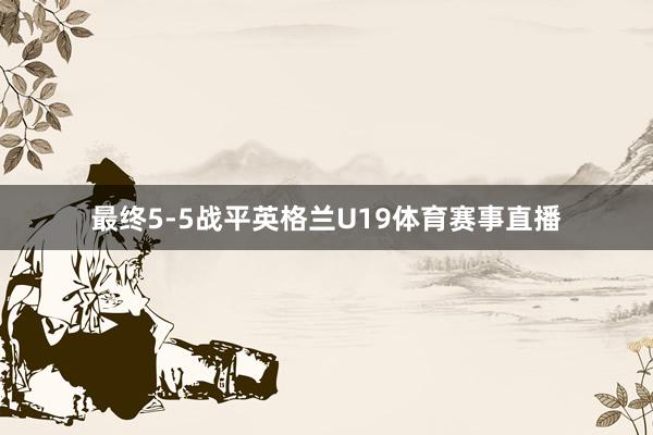 最终5-5战平英格兰U19体育赛事直播