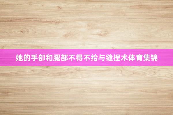 她的手部和腿部不得不给与缝捏术体育集锦