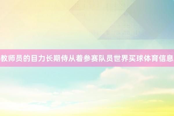教师员的目力长期侍从着参赛队员世界买球体育信息