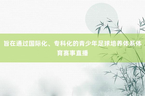 旨在通过国际化、专科化的青少年足球培养体系体育赛事直播