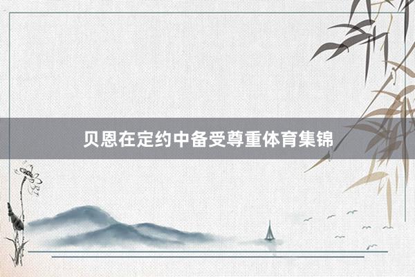 贝恩在定约中备受尊重体育集锦