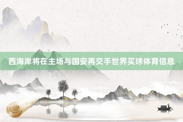 西海岸将在主场与国安再交手世界买球体育信息