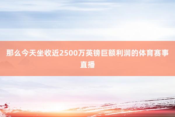 那么今天坐收近2500万英镑巨额利润的体育赛事直播