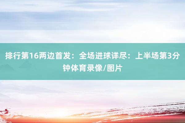 排行第16两边首发:全场进球详尽:上半场第3分钟体育录像/图片