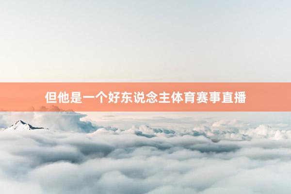 但他是一个好东说念主体育赛事直播