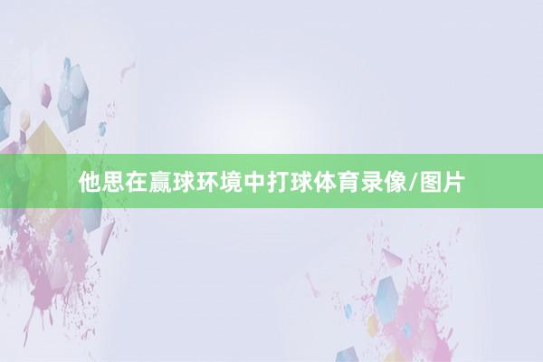 他思在赢球环境中打球体育录像/图片