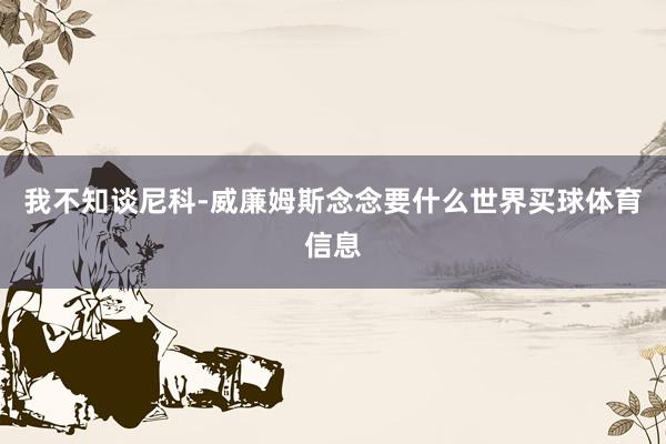 我不知谈尼科-威廉姆斯念念要什么世界买球体育信息