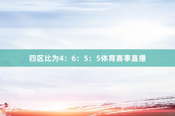 四区比为4：6：5：5体育赛事直播