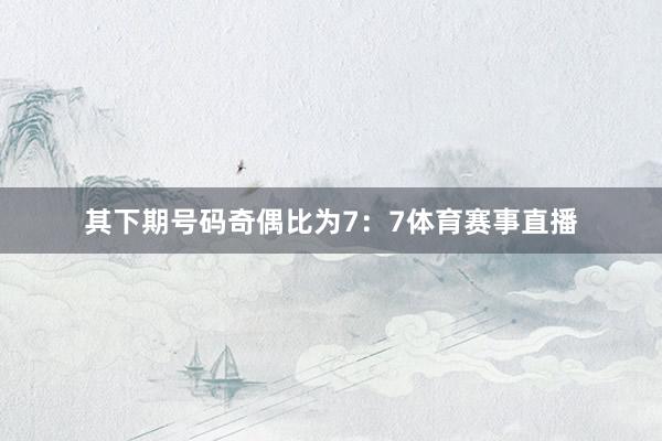 其下期号码奇偶比为7：7体育赛事直播