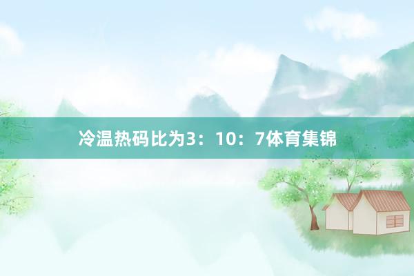 冷温热码比为3：10：7体育集锦