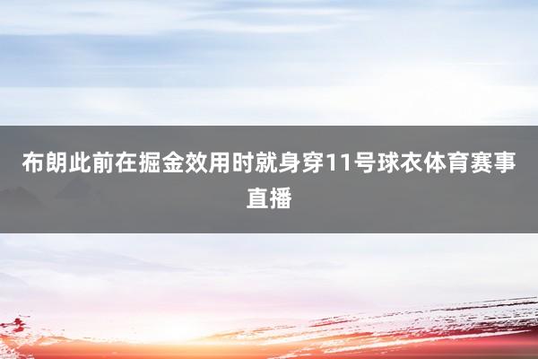 布朗此前在掘金效用时就身穿11号球衣体育赛事直播