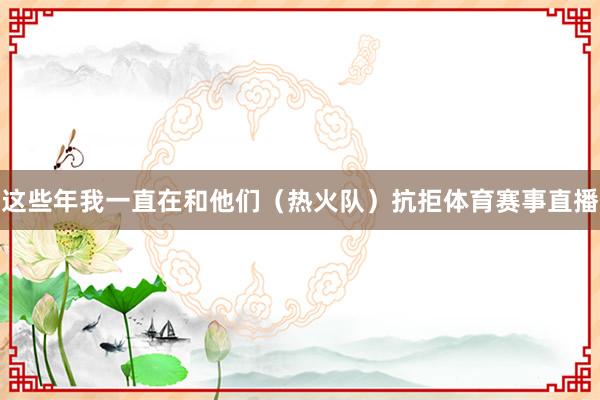 这些年我一直在和他们（热火队）抗拒体育赛事直播