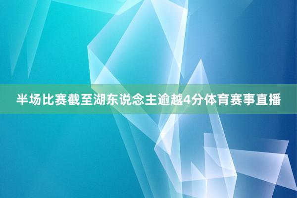 半场比赛截至湖东说念主逾越4分体育赛事直播