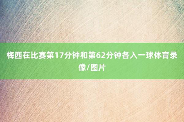 梅西在比赛第17分钟和第62分钟各入一球体育录像/图片