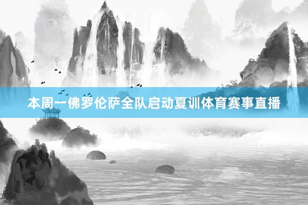 本周一佛罗伦萨全队启动夏训体育赛事直播