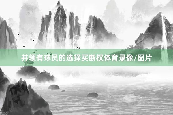 并领有球员的选择买断权体育录像/图片
