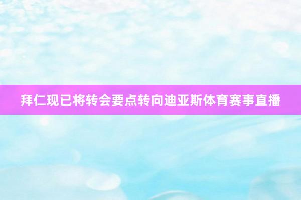 拜仁现已将转会要点转向迪亚斯体育赛事直播