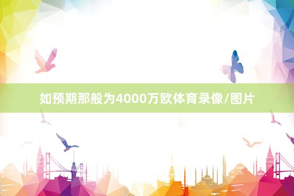 如预期那般为4000万欧体育录像/图片