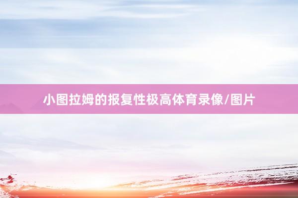 小图拉姆的报复性极高体育录像/图片