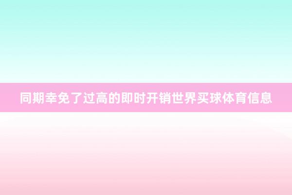 同期幸免了过高的即时开销世界买球体育信息
