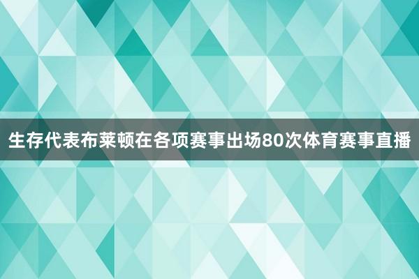 生存代表布莱顿在各项赛事出场80次体育赛事直播