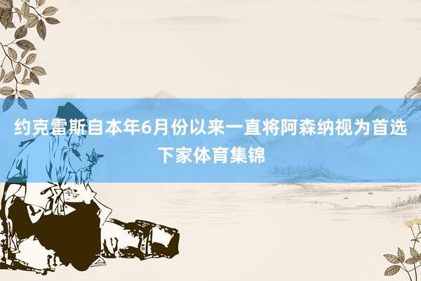 约克雷斯自本年6月份以来一直将阿森纳视为首选下家体育集锦