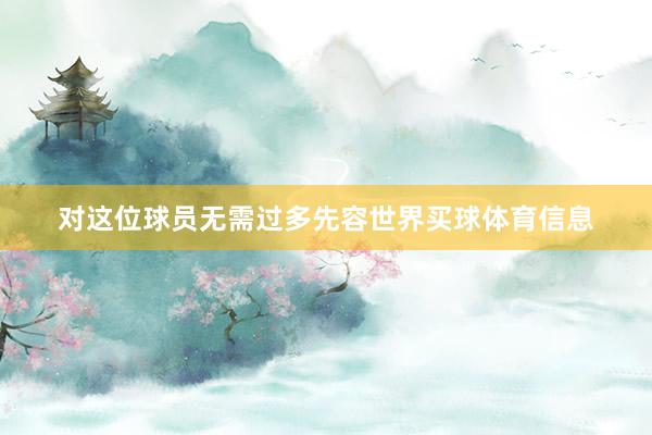 对这位球员无需过多先容世界买球体育信息