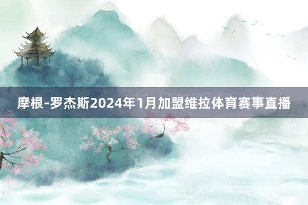 摩根-罗杰斯2024年1月加盟维拉体育赛事直播