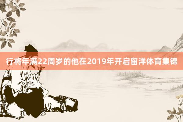 行将年满22周岁的他在2019年开启留洋体育集锦
