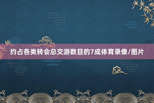 约占各类转会总交游数目的7成体育录像/图片