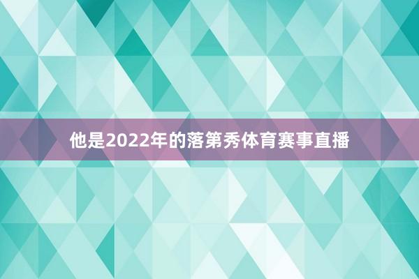 他是2022年的落第秀体育赛事直播