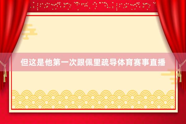 但这是他第一次跟佩里疏导体育赛事直播