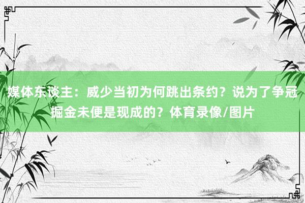 媒体东谈主：威少当初为何跳出条约？说为了争冠掘金未便是现成的？体育录像/图片
