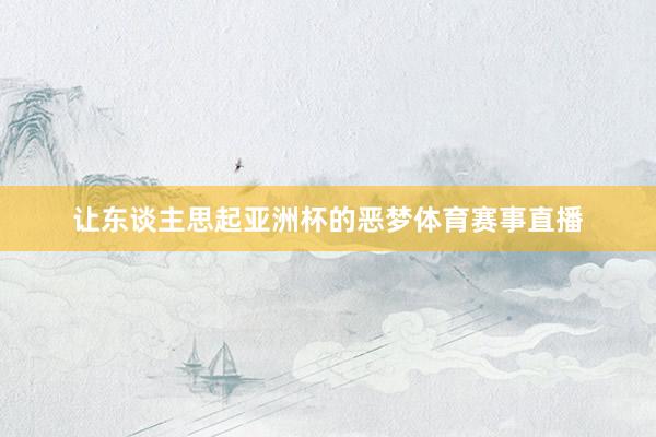 让东谈主思起亚洲杯的恶梦体育赛事直播