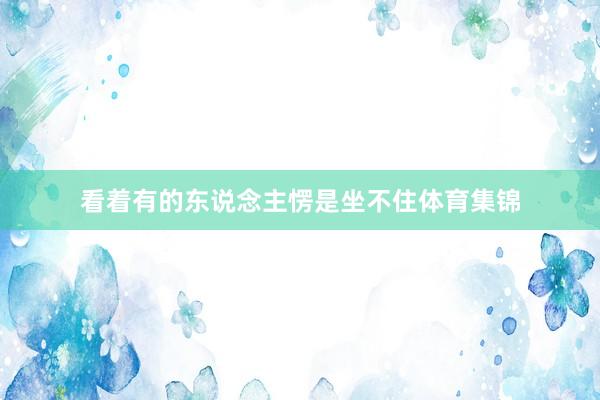 看着有的东说念主愣是坐不住体育集锦