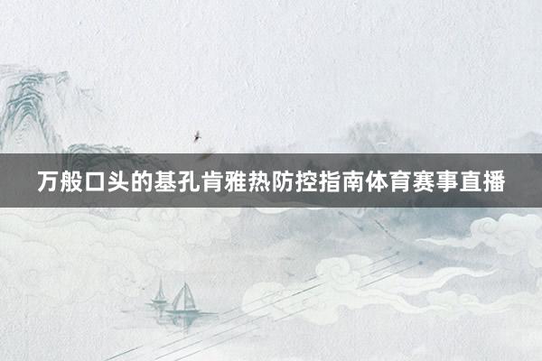 万般口头的基孔肯雅热防控指南体育赛事直播