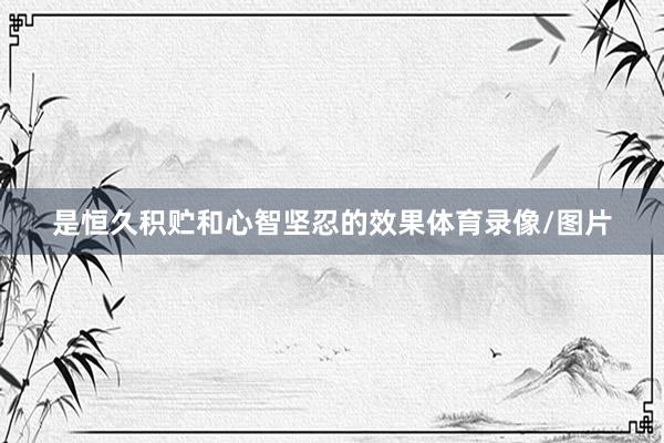 是恒久积贮和心智坚忍的效果体育录像/图片
