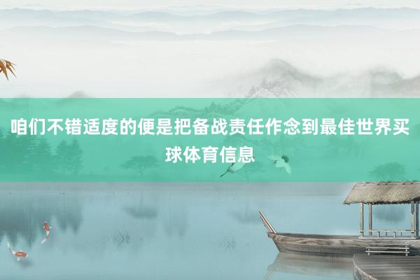咱们不错适度的便是把备战责任作念到最佳世界买球体育信息