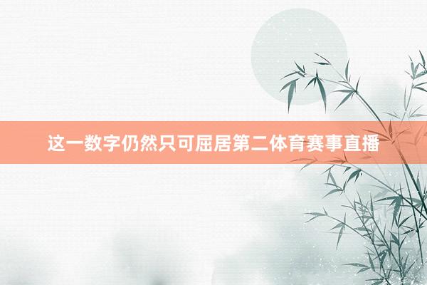这一数字仍然只可屈居第二体育赛事直播