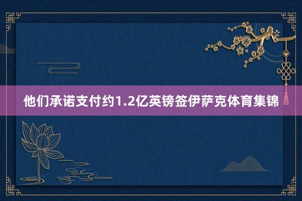他们承诺支付约1.2亿英镑签伊萨克体育集锦