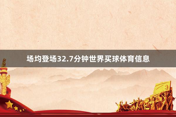 场均登场32.7分钟世界买球体育信息