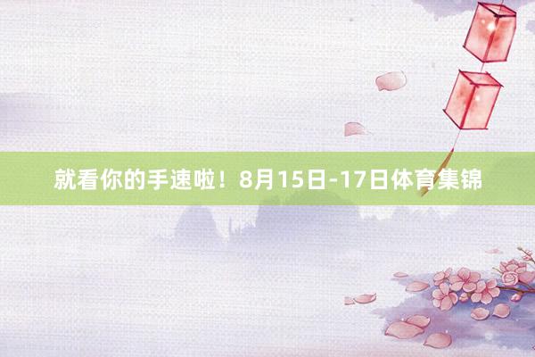 就看你的手速啦！8月15日-17日体育集锦