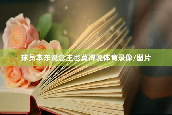球员本东说念主也莫得说体育录像/图片