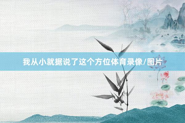 我从小就据说了这个方位体育录像/图片